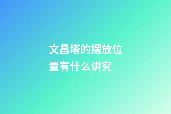 文昌塔的摆放位置有什么讲究