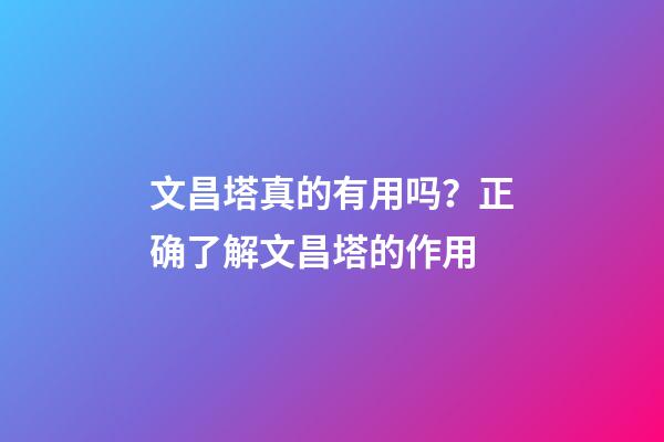 文昌塔真的有用吗？正确了解文昌塔的作用