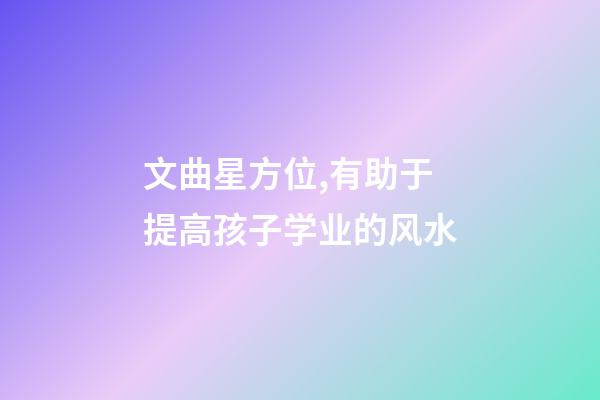 文曲星方位,有助于提高孩子学业的风水-第1张-观点-玄机派