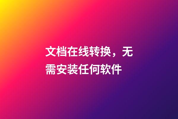 文档在线转换，无需安装任何软件-第1张-观点-玄机派