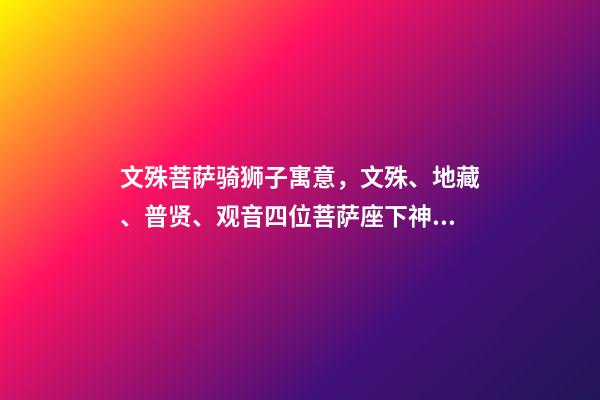 文殊菩萨骑狮子寓意，文殊、地藏、普贤、观音四位菩萨座下神兽你都认识吗-第1张-观点-玄机派
