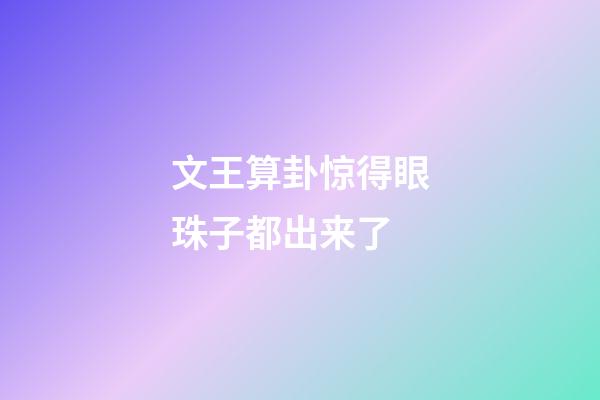 文王算卦惊得眼珠子都出来了