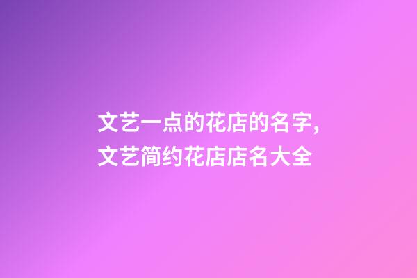 文艺一点的花店的名字,文艺简约花店店名大全-第1张-店铺起名-玄机派