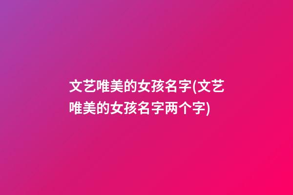 文艺唯美的女孩名字(文艺唯美的女孩名字两个字)