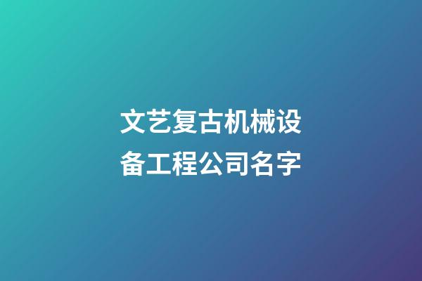 文艺复古机械设备工程公司名字-第1张-公司起名-玄机派