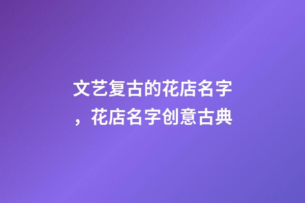 文艺复古的花店名字，花店名字创意古典-第1张-店铺起名-玄机派