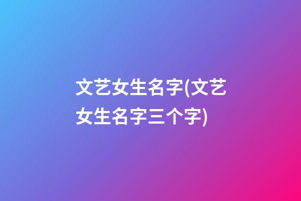 文艺女生名字(文艺女生名字三个字)