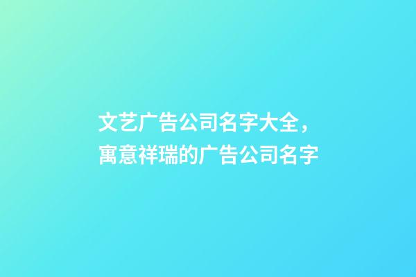 文艺广告公司名字大全，寓意祥瑞的广告公司名字-第1张-公司起名-玄机派