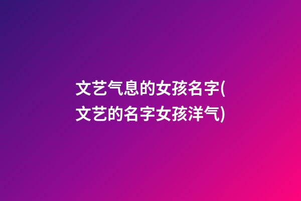 文艺气息的女孩名字(文艺的名字女孩洋气)