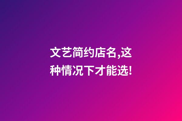 文艺简约店名,这种情况下才能选!-第1张-店铺起名-玄机派