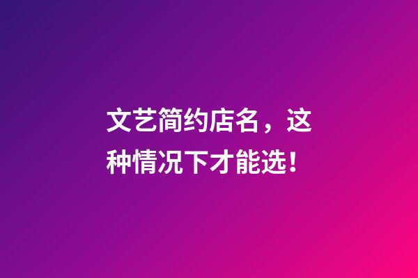文艺简约店名，这种情况下才能选！-第1张-店铺起名-玄机派