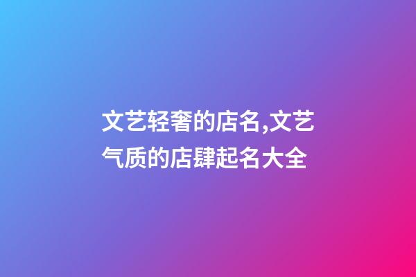 文艺轻奢的店名,文艺气质的店肆起名大全-第1张-店铺起名-玄机派