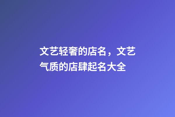 文艺轻奢的店名，文艺气质的店肆起名大全