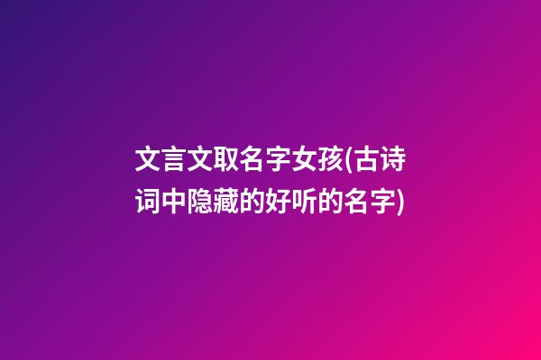 文言文取名字女孩(古诗词中隐藏的好听的名字)