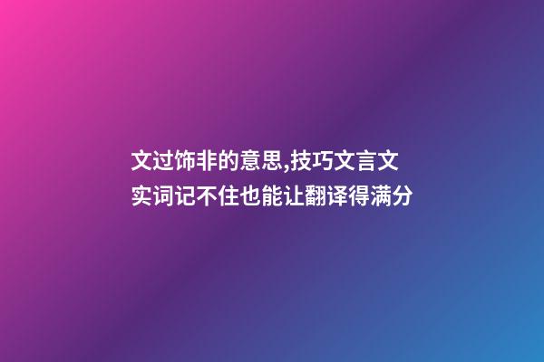 文过饰非的意思,技巧文言文实词记不住也能让翻译得满分-第1张-观点-玄机派