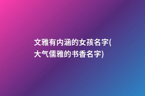文雅有内涵的女孩名字(大气儒雅的书香名字)