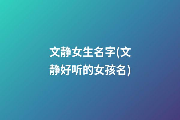 文静女生名字(文静好听的女孩名)