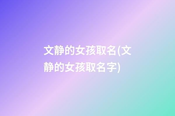 文静的女孩取名(文静的女孩取名字)