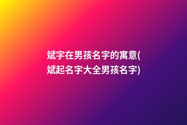 斌字在男孩名字的寓意(斌起名字大全男孩名字)