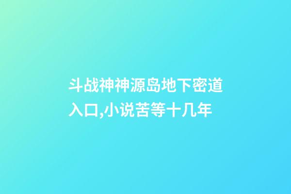 斗战神神源岛地下密道入口,小说苦等十几年-第1张-观点-玄机派