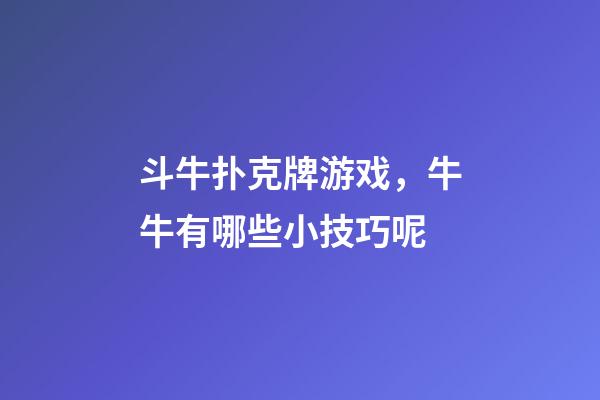 斗牛扑克牌游戏，牛牛有哪些小技巧呢-第1张-观点-玄机派