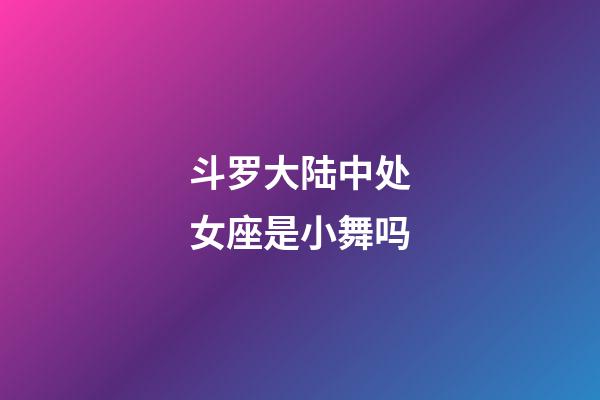 斗罗大陆中处女座是小舞吗-第1张-星座运势-玄机派