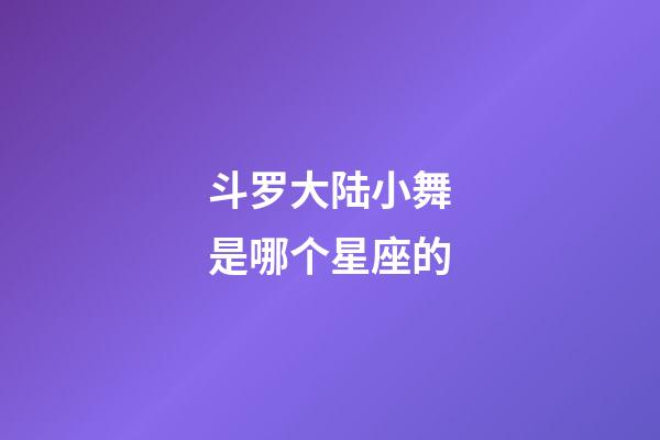斗罗大陆小舞是哪个星座的-第1张-星座运势-玄机派
