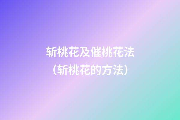 斩桃花及催桃花法（斩桃花的方法）