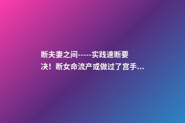 断夫妻之间-----实践速断要决！断女命流产或做过了宫手术