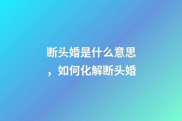 断头婚是什么意思，如何化解断头婚