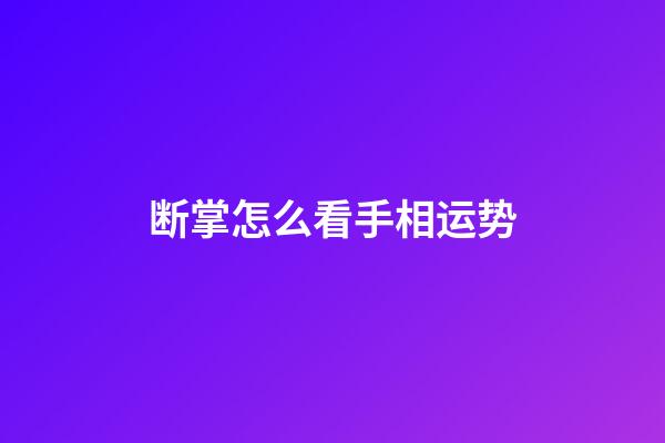 断掌怎么看手相运势