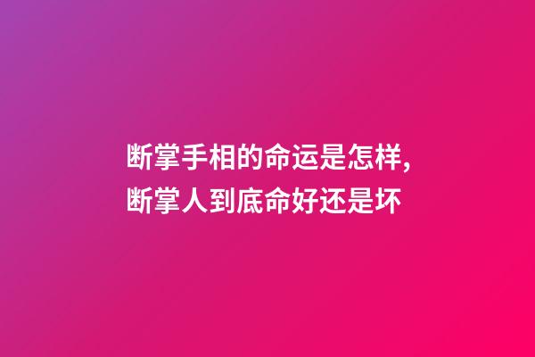 断掌手相的命运是怎样,断掌人到底命好还是坏?