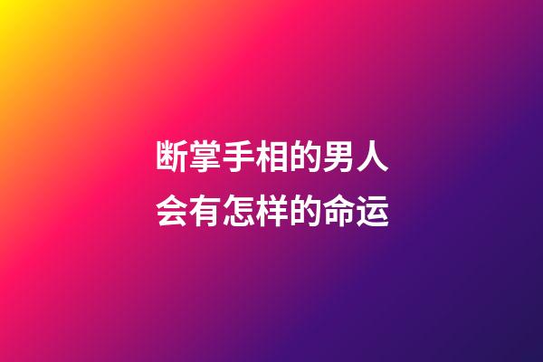 断掌手相的男人会有怎样的命运