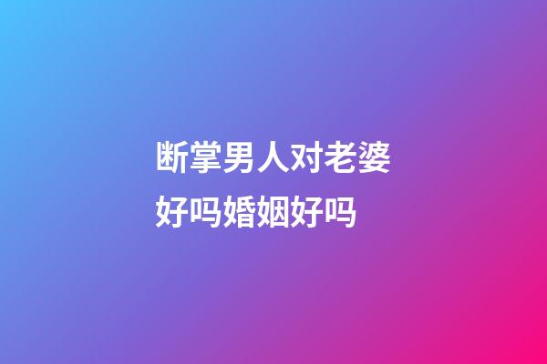 断掌男人对老婆好吗婚姻好吗