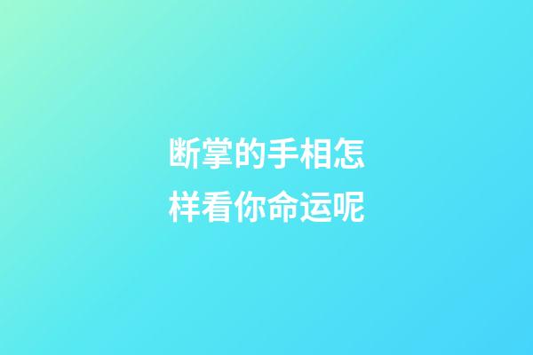 断掌的手相怎样看你命运呢