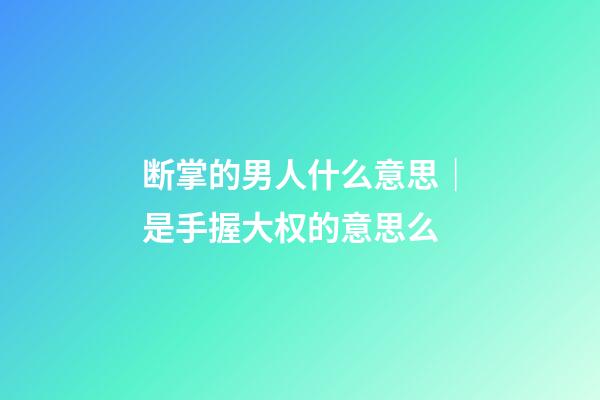 断掌的男人什么意思｜是手握大权的意思么