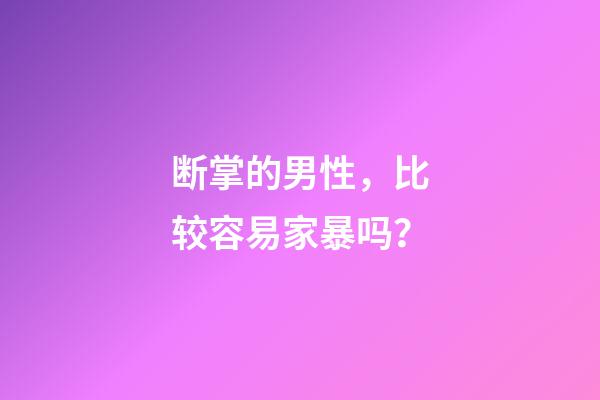 断掌的男性，比较容易家暴吗？
