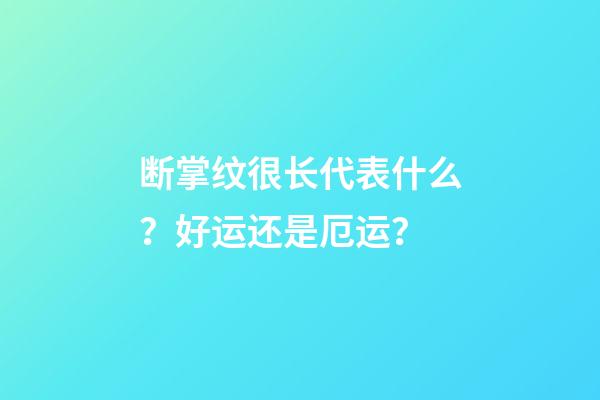断掌纹很长代表什么？好运还是厄运？