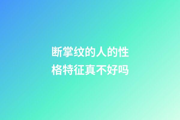 断掌纹的人的性格特征真不好吗