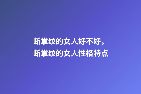 断掌纹的女人好不好，断掌纹的女人性格特点