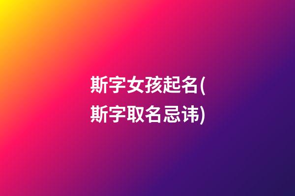 斯字女孩起名(斯字取名忌讳)