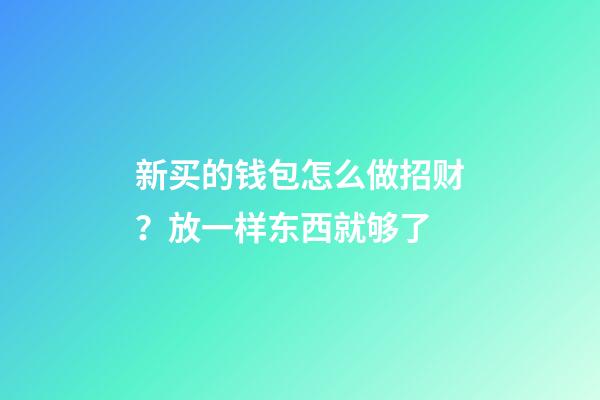 新买的钱包怎么做招财？放一样东西就够了