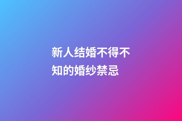 新人结婚不得不知的婚纱禁忌