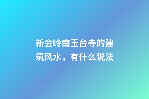 新会岭南玉台寺的建筑风水，有什么说法