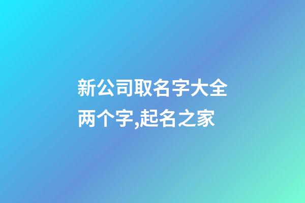 新公司取名字大全两个字,起名之家