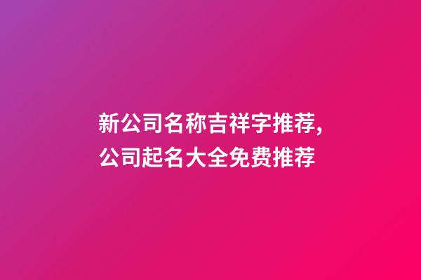 新公司名称吉祥字推荐,公司起名大全免费推荐-第1张-公司起名-玄机派