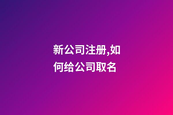 新公司注册,如何给公司取名-第1张-公司起名-玄机派