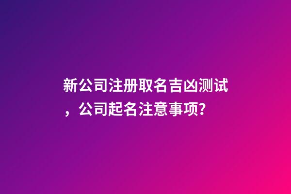 新公司注册取名吉凶测试，公司起名注意事项？