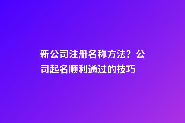新公司注册名称方法？公司起名顺利通过的技巧-第1张-公司起名-玄机派
