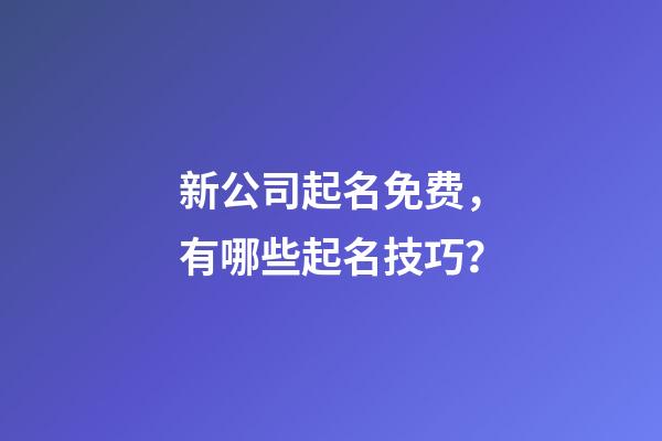 新公司起名免费，有哪些起名技巧？-第1张-公司起名-玄机派